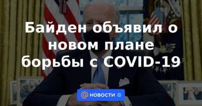 Байден объявил о новом плане борьбы с COVID-19 - news.mail.ru - Сша