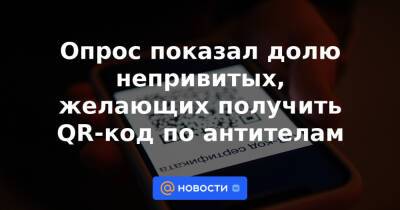 Опрос показал долю непривитых, желающих получить QR-код по антителам - news.mail.ru - Россия