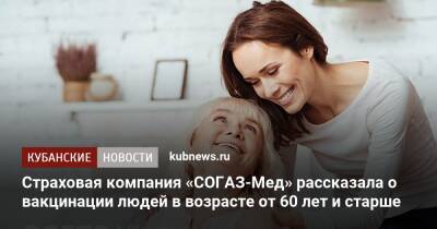 Страховая компания «СОГАЗ-Мед» рассказала о вакцинации людей в возрасте от 60 лет и старше - kubnews.ru - Россия