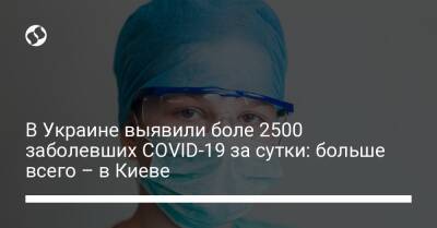В Украине выявили боле 2500 заболевших COVID-19 за сутки: больше всего – в Киеве - liga.net - Украина - Киев