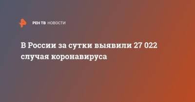 В России за сутки выявили 27 022 случая коронавируса - ren.tv - Россия - Санкт-Петербург - Москва - Московская обл.