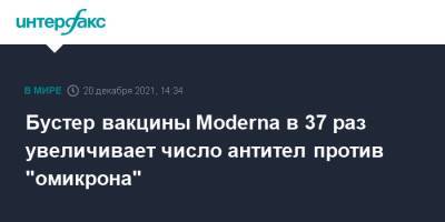 Бустер вакцины Moderna в 37 раз увеличивает число антител против "омикрона" - interfax.ru - Москва