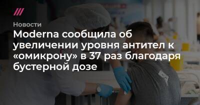 Moderna сообщила об увеличении уровня антител к «омикрону» в 37 раз благодаря бустерной дозе - tvrain.ru