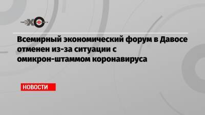 Всемирный экономический форум в Давосе отменен из-за ситуации с омикрон-штаммом коронавируса - echo.msk.ru