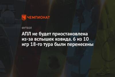 АПЛ не будет приостановлена из-за вспышек ковида. 6 из 10 игр 18-го тура были перенесены - championat.com