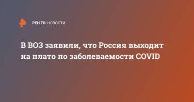 Мелита Вуйнович - В ВОЗ заявили, что Россия выходит на плато по заболеваемости COVID - ren.tv - Россия