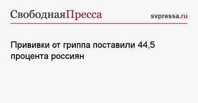 Прививки от гриппа поставили 44,5 процента россиян - svpressa.ru - Россия