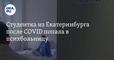 Студентка из Екатеринбурга после COVID попала в психбольницу - ura.news - Екатеринбург