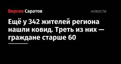Ещё у 342 жителей региона нашли ковид. Треть из них — граждане старше 60 - nversia.ru - Саратовская обл.