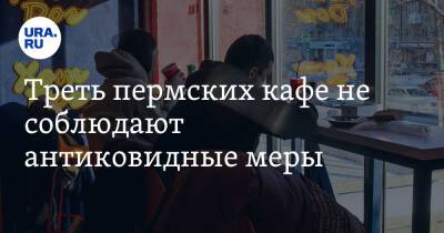 Треть пермских кафе не соблюдают антиковидные меры - ura.news - Пермский край