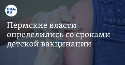 Пермские власти определились со сроками детской вакцинации - ura.news - Россия - Пермский край