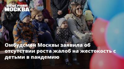 Ольга Ярославская - Омбудсмен Москвы заявила об отсутствии роста жалоб на жестокость с детьми в пандемию - vm.ru - Москва