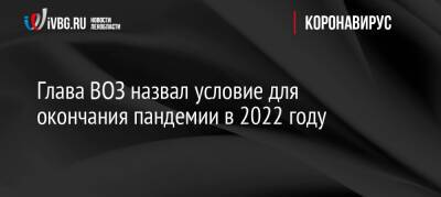 Адан Гебрейесус - Глава ВОЗ назвал условие для окончания пандемии в 2022 году - ivbg.ru - Украина