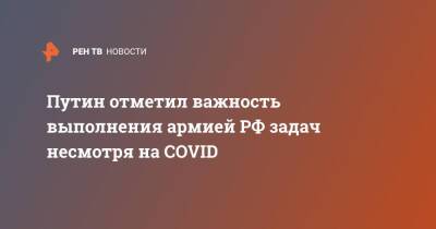 Владимир Путин - Путин отметил важность выполнения армией РФ задач несмотря на COVID - ren.tv - Россия