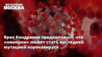 Андрей Кондрахин - Врач Кондрахин предположил, что «омикрон» может стать последней мутацией коронавируса - vm.ru