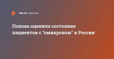 Анна Попова - Попова оценила состояние пациентов с "омикроном" в России - ren.tv - Россия