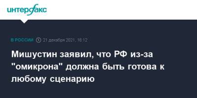 Михаил Мишустин - Мишустин заявил, что РФ из-за "омикрона" должна быть готова к любому сценарию - interfax.ru - Россия - Москва