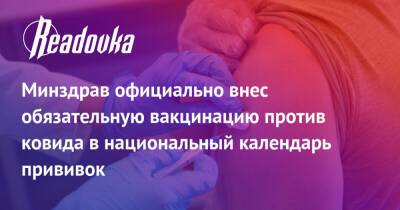 Минздрав официально внес обязательную вакцинацию против ковида в национальный календарь прививок - readovka.ru - Россия - Минздрав
