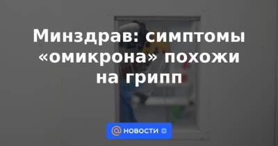Минздрав: симптомы «омикрона» похожи на грипп - news.mail.ru - Россия - Минздрав