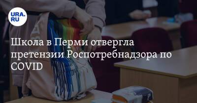 Школа в Перми отвергла претензии Роспотребнадзора по COVID - ura.news - Пермь