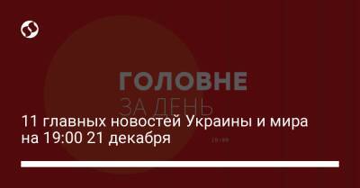 11 главных новостей Украины и мира на 19:00 21 декабря - liga.net - Украина