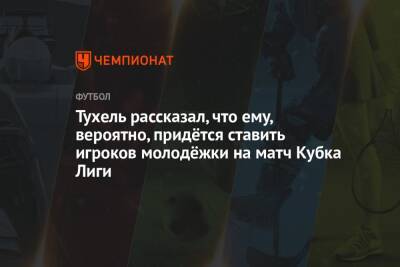 Томас Тухель - Тухель рассказал, что ему, вероятно, придётся ставить игроков молодёжки на матч Кубка Лиги - championat.com