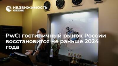 PwC: гостиничный рынок России восстановится не раньше 2024 года - realty.ria.ru - Россия - Москва