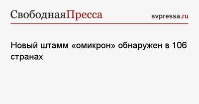 Новый штамм «омикрон» обнаружен в 106 странах - svpressa.ru