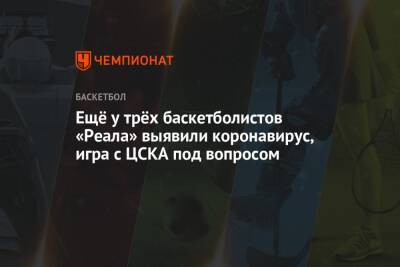 Ещё у трёх баскетболистов «Реала» выявили коронавирус, игра с ЦСКА под вопросом - championat.com - Москва - Испания - Мадрид