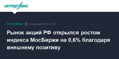 Рынок акций РФ открылся ростом индекса МосБиржи на 0,6% благодаря внешнему позитиву - interfax.ru - Россия - Москва