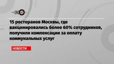 15 ресторанов Москвы, где вакцинировались более 60% сотрудников, получили компенсации за оплату коммунальных услуг - echo.msk.ru - Москва