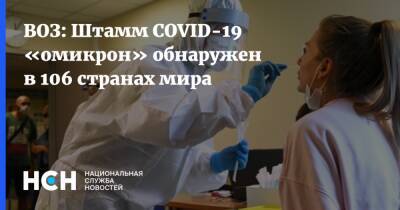 ВОЗ: Штамм COVID-19 «омикрон» обнаружен в 106 странах мира - nsn.fm - Россия