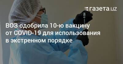 ВОЗ одобрила 10-ю вакцину от COVID-19 - gazeta.uz - Узбекистан