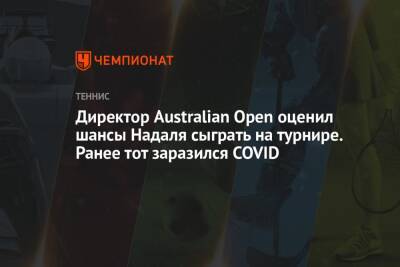 Рафаэль Надаль - Директор Australian Open оценил шансы Надаля сыграть на турнире. Ранее тот заразился COVID - championat.com - Франция - Австралия