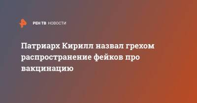 патриарх Кирилл - Патриарх Кирилл назвал грехом распространение фейков про вакцинацию - ren.tv