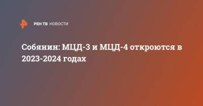 Сергей Собянин - Собянин: МЦД-3 и МЦД-4 откроются в 2023-2024 годах - ren.tv - Москва