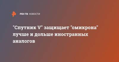 "Спутник V" защищает "омикрона" лучше и дольше иностранных аналогов - ren.tv