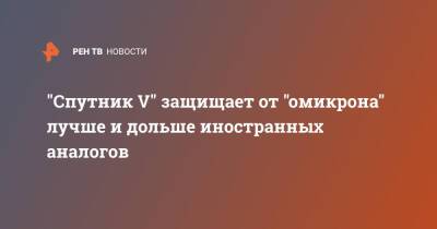 "Спутник V" защищает от "омикрона" лучше и дольше иностранных аналогов - ren.tv