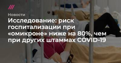 Исследование: риск госпитализации при «омикроне» ниже на 80%, чем при других штаммах COVID-19 - tvrain.ru