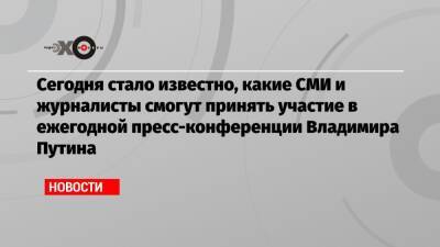 Владимир Путин - Сегодня стало известно, какие СМИ и журналисты смогут принять участие в ежегодной пресс-конференции Владимира Путина - echo.msk.ru
