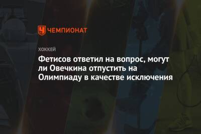 Вячеслав Фетисов - Александр Овечкин - Фетисов ответил на вопрос, могут ли Овечкина отпустить на Олимпиаду в качестве исключения - championat.com - Китай - Вашингтон - Пекин