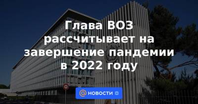 Антониу Гутерриш - Глава ВОЗ рассчитывает на завершение пандемии в 2022 году - news.mail.ru