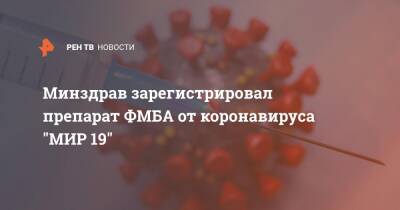 Минздрав зарегистрировал препарат ФМБА от коронавируса "МИР 19" - ren.tv - Россия - Минздрав