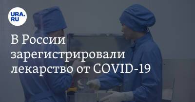 В России зарегистрировали лекарство от COVID-19 - ura.news - Россия