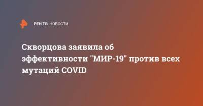 Вероника Скворцова - Скворцова заявила об эффективности "МИР-19" против всех мутаций COVID - ren.tv - Минздрав