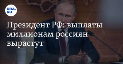 Владимир Путин - Президент РФ: выплаты миллионам россиян вырастут - ura.news - Россия