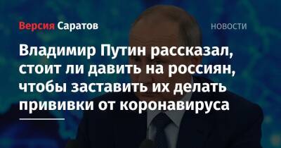 Владимир Путин - Владимир Путин рассказал, стоит ли давить на россиян, чтобы заставить их делать прививки от коронавируса - nversia.ru - Россия