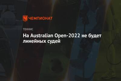 На Australian Open-2022 не будет линейных судей - championat.com - Австралия