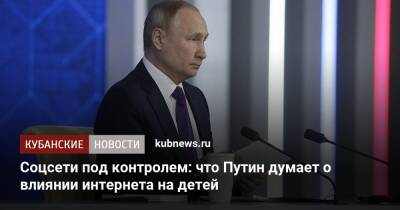 Владимир Путин - Соцсети под контролем: что Путин думает о влиянии интернета на детей - kubnews.ru - Москва