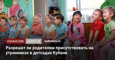 Разрешат ли родителям присутствовать на утренниках в детсадах Кубани - kubnews.ru - Краснодарский край